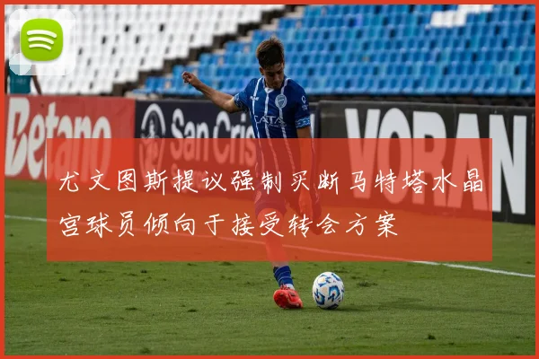 尤文图斯提议强制买断马特塔水晶宫球员倾向于接受转会方案
