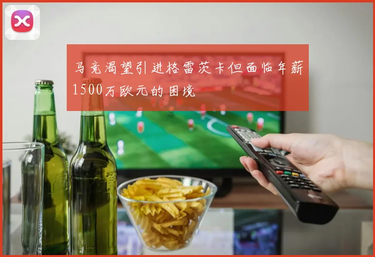 马竞渴望引进格雷茨卡但面临年薪1500万欧元的困境
