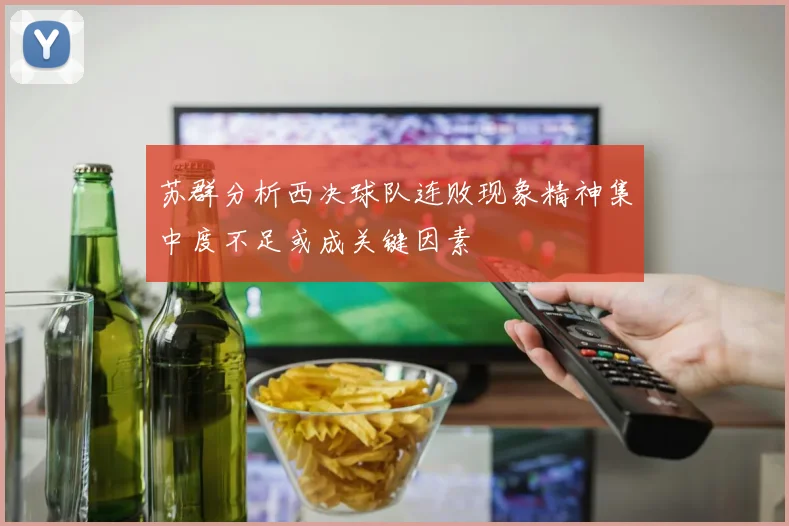 苏群分析西决球队连败现象精神集中度不足或成关键因素
