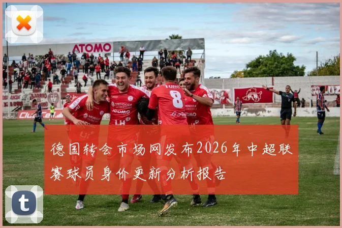 德国转会市场网发布2026年中超联赛球员身价更新分析报告
