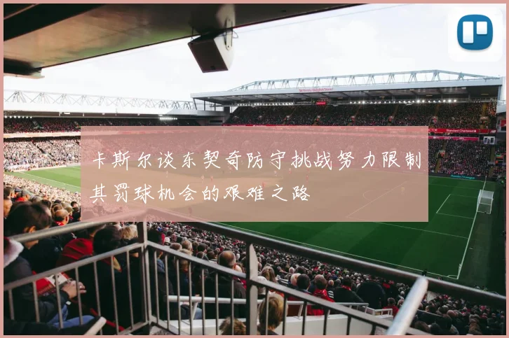 卡斯尔谈东契奇防守挑战努力限制其罚球机会的艰难之路