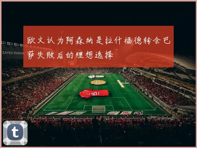 欧文认为阿森纳是拉什福德转会巴萨失败后的理想选择