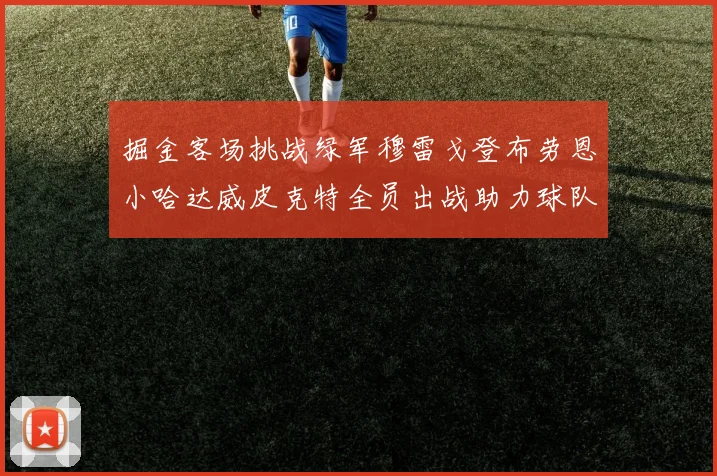 掘金客场挑战绿军穆雷戈登布劳恩小哈达威皮克特全员出战助力球队