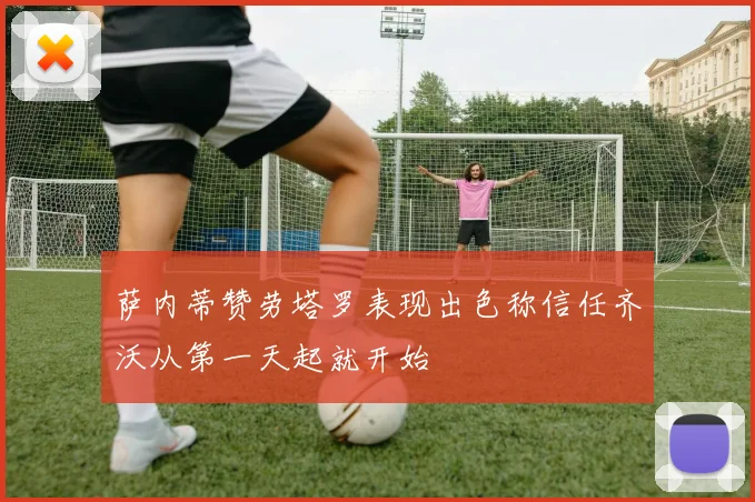 萨内蒂赞劳塔罗表现出色称信任齐沃从第一天起就开始