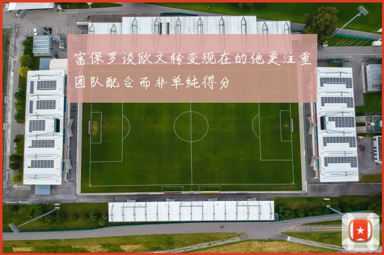 富保罗谈欧文转变现在的他更注重团队配合而非单纯得分